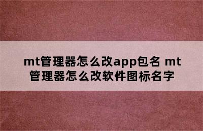 mt管理器怎么改app包名 mt管理器怎么改软件图标名字